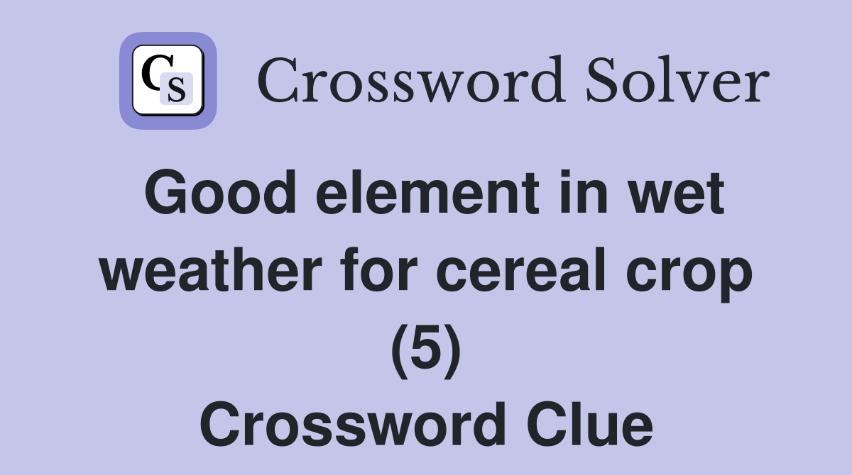 Good element in wet weather for cereal crop (5) Crossword Clue